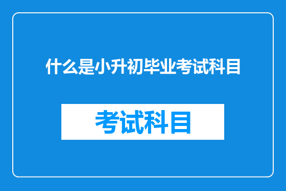 什么是小升初毕业考试科目