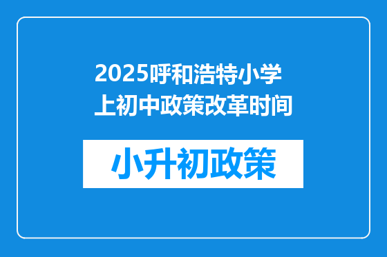 2025呼和浩特小学上初中政策改革时间