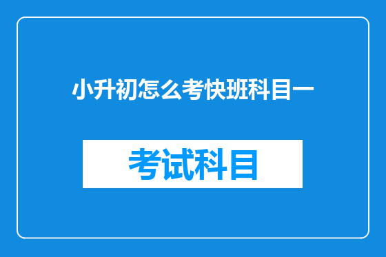 小升初怎么考快班科目一