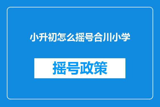 小升初怎么摇号合川小学