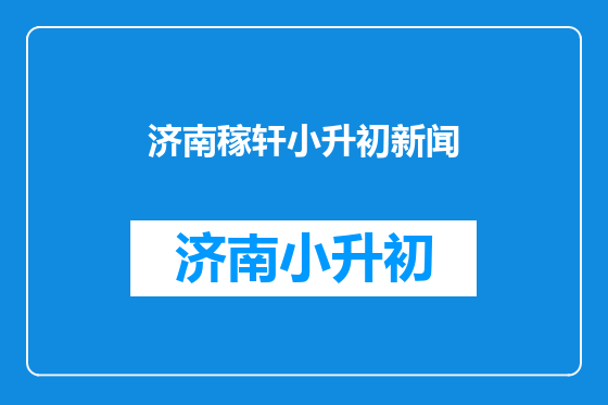 济南稼轩小升初新闻