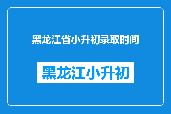 黑龙江省小升初录取时间