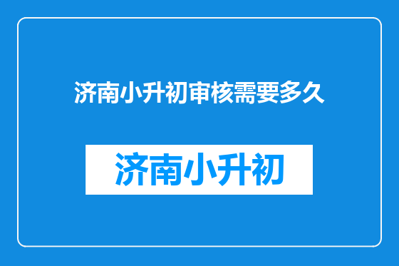 济南小升初审核需要多久