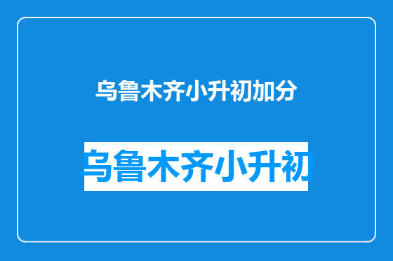 乌鲁木齐小升初加分