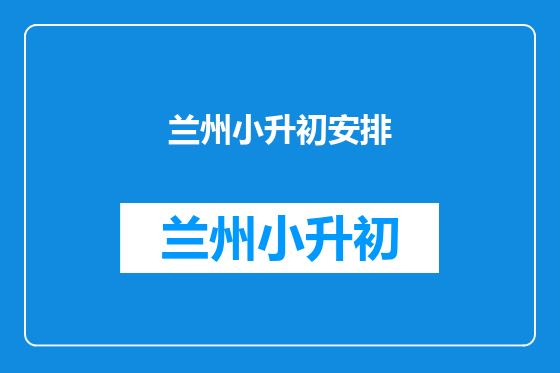 兰州小升初安排
