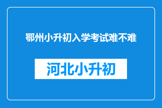 鄂州小升初入学考试难不难