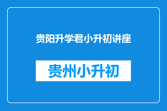 贵阳升学君小升初讲座