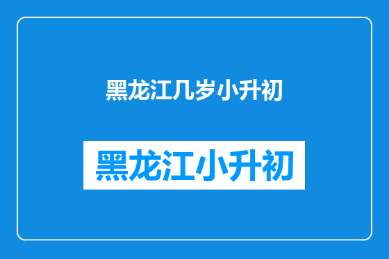 黑龙江几岁小升初