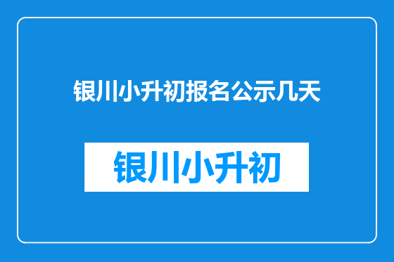 银川小升初报名公示几天