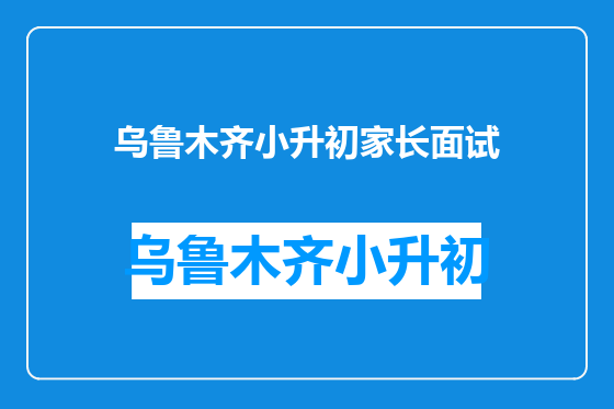 乌鲁木齐小升初家长面试