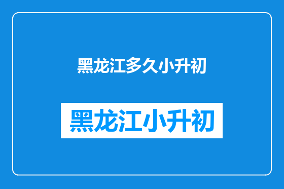 黑龙江多久小升初