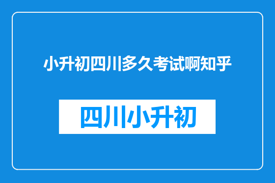 小升初四川多久考试啊知乎