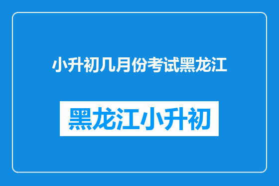 小升初几月份考试黑龙江