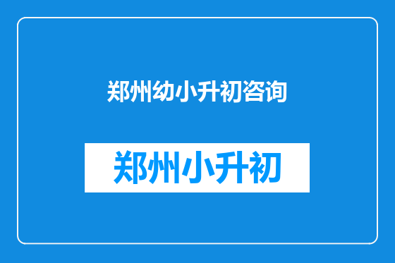 郑州幼小升初咨询