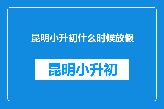 昆明小升初什么时候放假