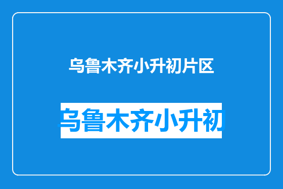 乌鲁木齐小升初片区