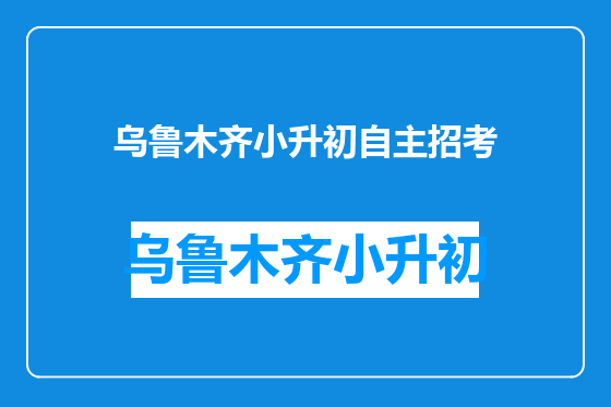 乌鲁木齐小升初自主招考