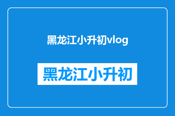 黑龙江小升初vlog