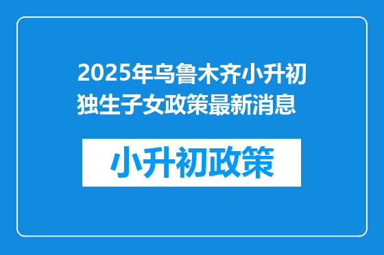 2025年乌鲁木齐小升初独生子女政策最新消息