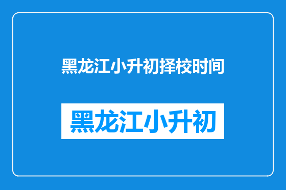 黑龙江小升初择校时间