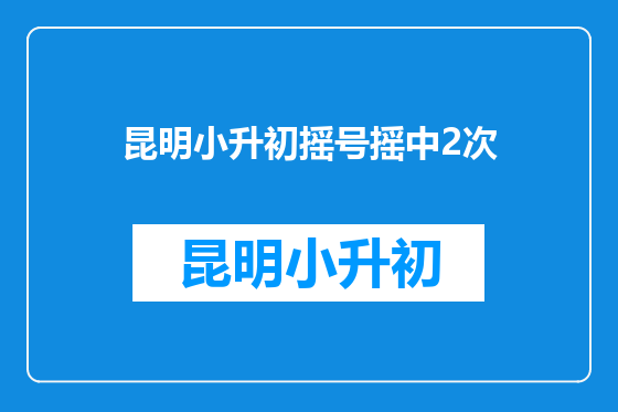 昆明小升初摇号摇中2次
