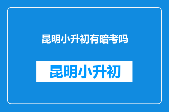 昆明小升初有暗考吗