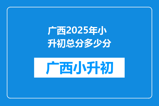 广西2025年小升初总分多少分