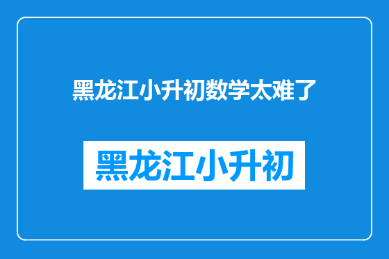 黑龙江小升初数学太难了