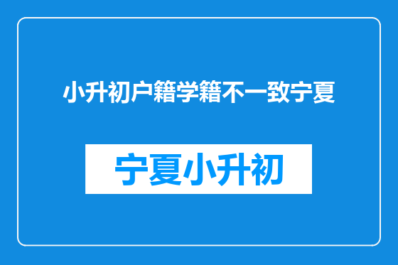 小升初户籍学籍不一致宁夏