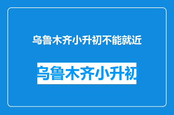 乌鲁木齐小升初不能就近