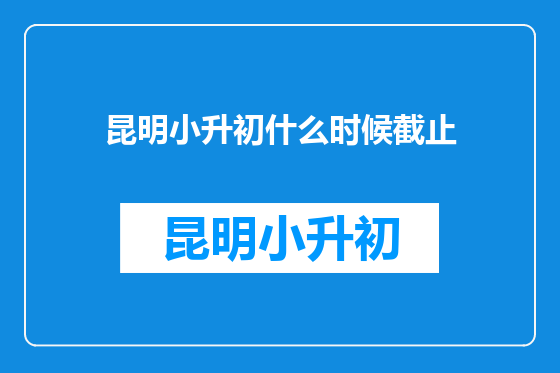 昆明小升初什么时候截止