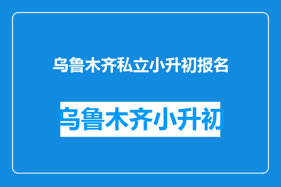 乌鲁木齐私立小升初报名