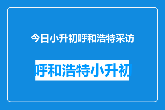 今日小升初呼和浩特采访