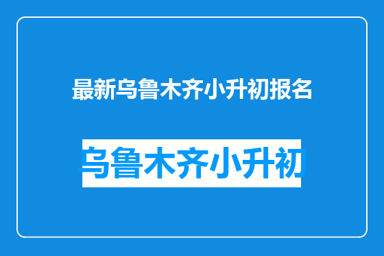 最新乌鲁木齐小升初报名