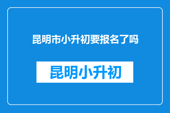 昆明市小升初要报名了吗