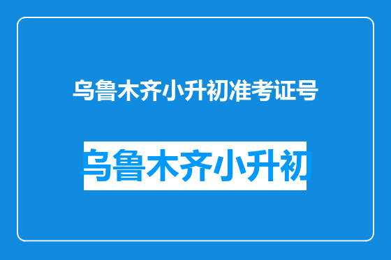 乌鲁木齐小升初准考证号