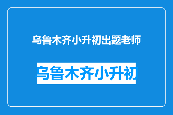 乌鲁木齐小升初出题老师