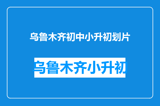 乌鲁木齐初中小升初划片