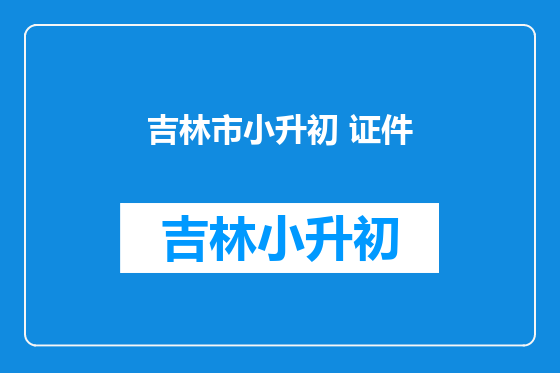 吉林市小升初 证件