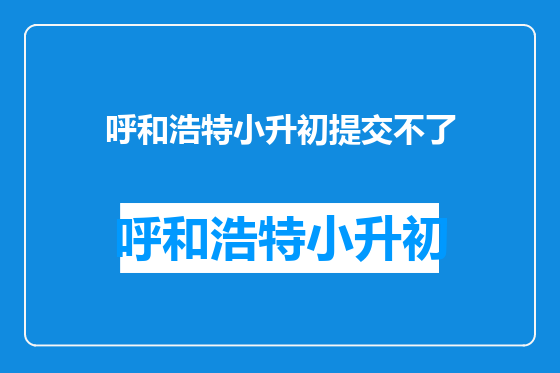 呼和浩特小升初提交不了