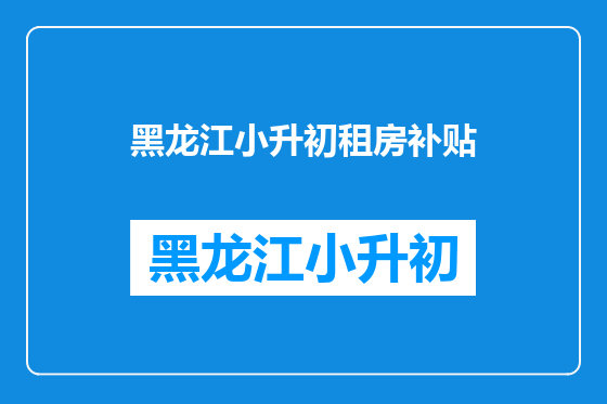 黑龙江小升初租房补贴