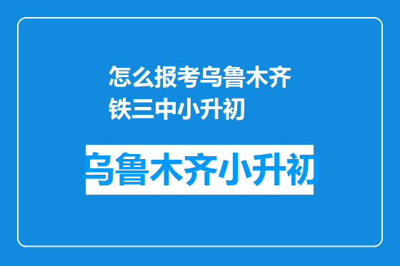 怎么报考乌鲁木齐铁三中小升初