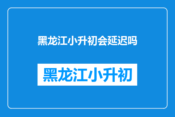 黑龙江小升初会延迟吗