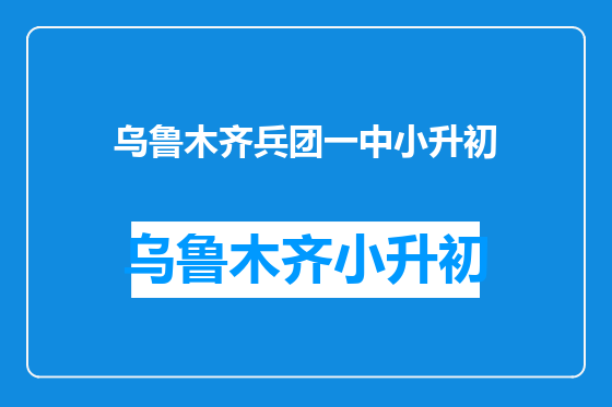 乌鲁木齐兵团一中小升初