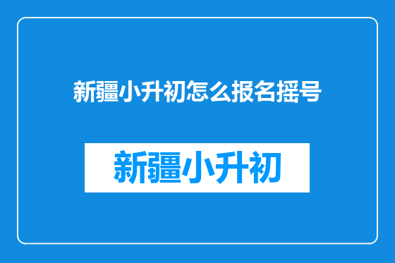 新疆小升初怎么报名摇号