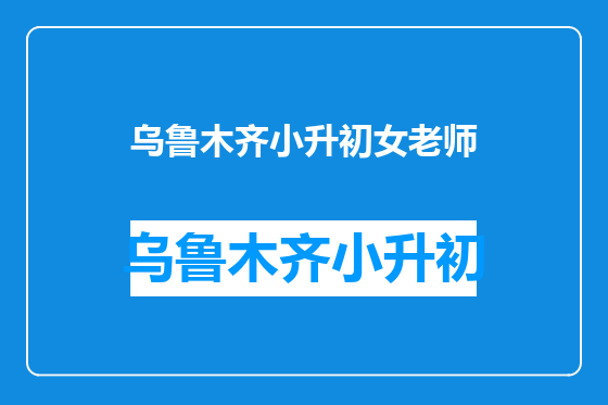 乌鲁木齐小升初女老师