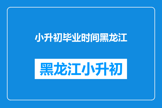 小升初毕业时间黑龙江
