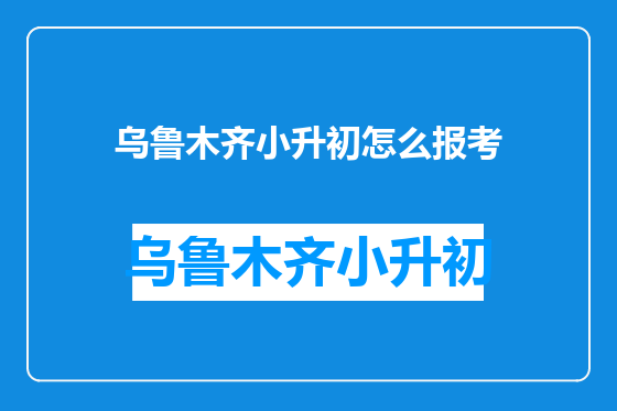 乌鲁木齐小升初怎么报考
