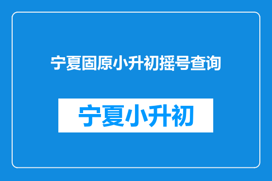 宁夏固原小升初摇号查询