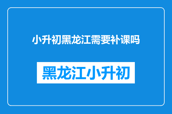 小升初黑龙江需要补课吗